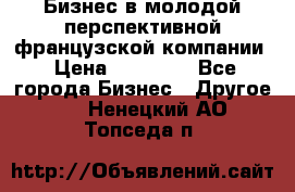 Бизнес в молодой перспективной французской компании › Цена ­ 30 000 - Все города Бизнес » Другое   . Ненецкий АО,Топседа п.